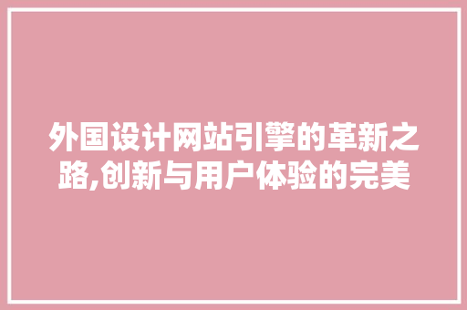 外国设计网站引擎的革新之路,创新与用户体验的完美结合