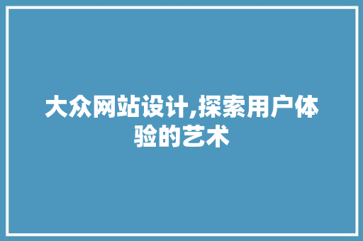 大众网站设计,探索用户体验的艺术
