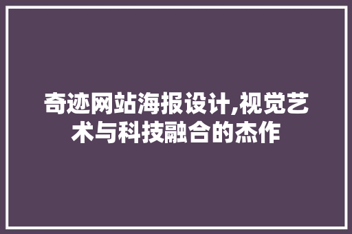 奇迹网站海报设计,视觉艺术与科技融合的杰作