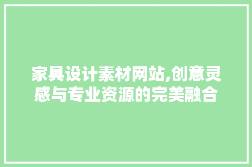 家具设计素材网站,创意灵感与专业资源的完美融合