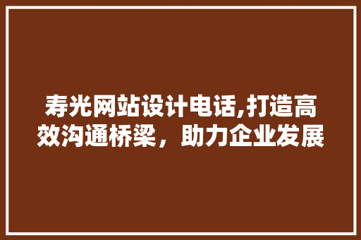 寿光网站设计电话,打造高效沟通桥梁，助力企业发展