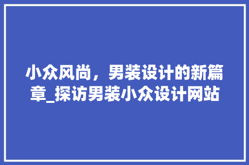 小众风尚，男装设计的新篇章_探访男装小众设计网站的魅力