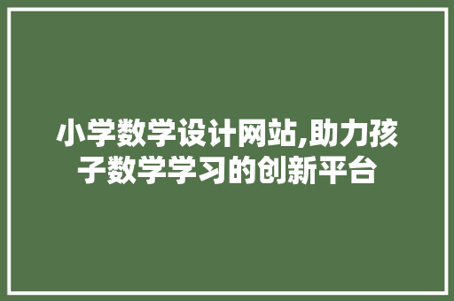小学数学设计网站,助力孩子数学学习的创新平台