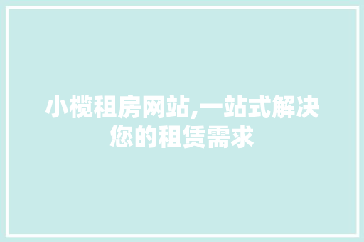 小榄租房网站,一站式解决您的租赁需求