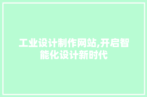 工业设计制作网站,开启智能化设计新时代
