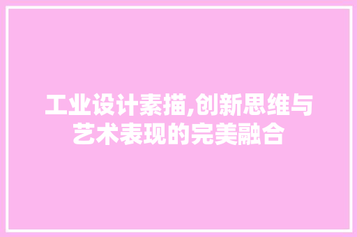 工业设计素描,创新思维与艺术表现的完美融合