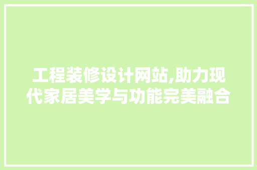 工程装修设计网站,助力现代家居美学与功能完美融合