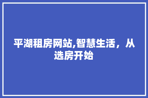 平湖租房网站,智慧生活，从选房开始