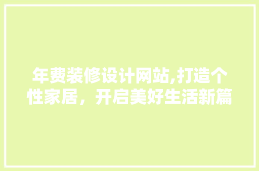 年费装修设计网站,打造个性家居，开启美好生活新篇章