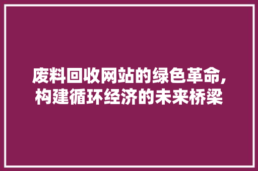 废料回收网站的绿色革命,构建循环经济的未来桥梁