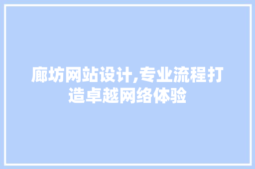 廊坊网站设计,专业流程打造卓越网络体验