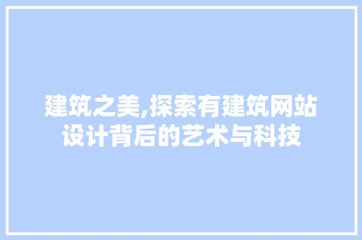 建筑之美,探索有建筑网站设计背后的艺术与科技