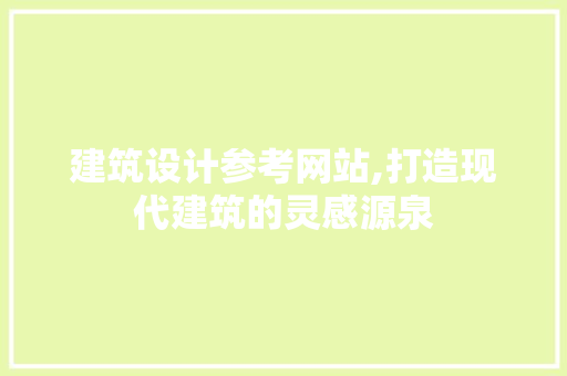 建筑设计参考网站,打造现代建筑的灵感源泉