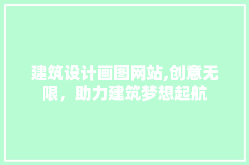 建筑设计画图网站,创意无限，助力建筑梦想起航