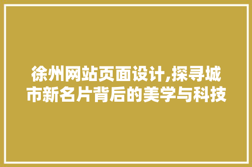 徐州网站页面设计,探寻城市新名片背后的美学与科技