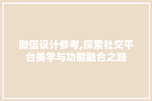 微信设计参考,探索社交平台美学与功能融合之路