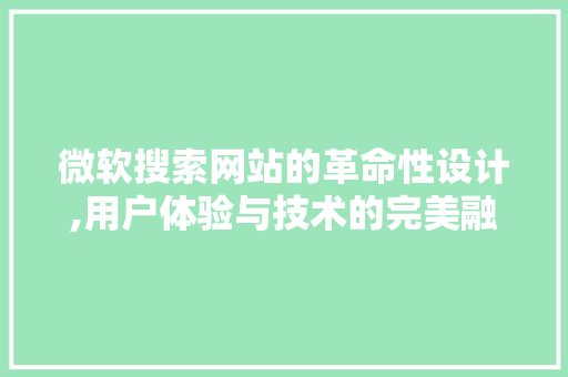 微软搜索网站的革命性设计,用户体验与技术的完美融合