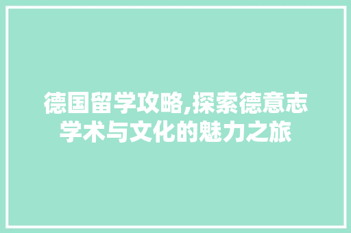 德国留学攻略,探索德意志学术与文化的魅力之旅