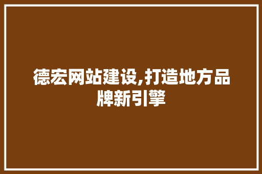 德宏网站建设,打造地方品牌新引擎