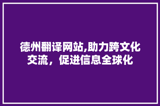 德州翻译网站,助力跨文化交流，促进信息全球化