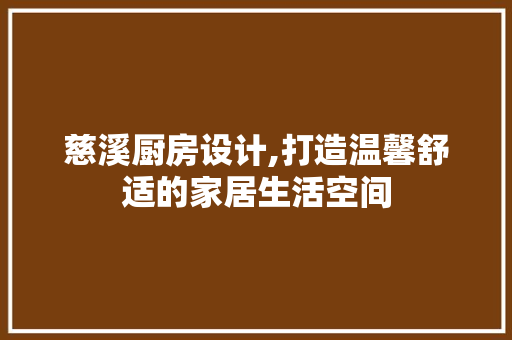 慈溪厨房设计,打造温馨舒适的家居生活空间