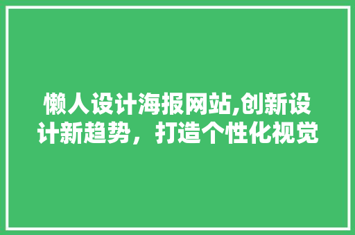 懒人设计海报网站,创新设计新趋势，打造个性化视觉盛宴