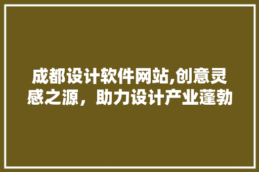 成都设计软件网站,创意灵感之源，助力设计产业蓬勃发展