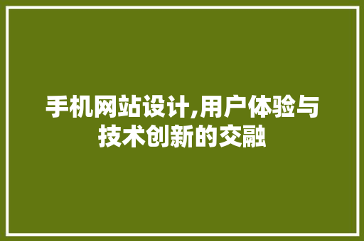 手机网站设计,用户体验与技术创新的交融