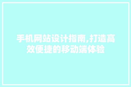 手机网站设计指南,打造高效便捷的移动端体验