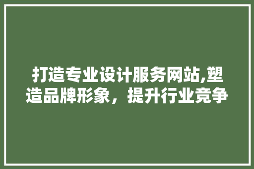 打造专业设计服务网站,塑造品牌形象，提升行业竞争力