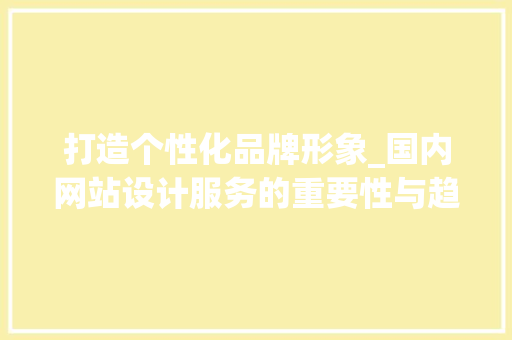 打造个性化品牌形象_国内网站设计服务的重要性与趋势