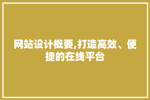 网站设计概要,打造高效、便捷的在线平台