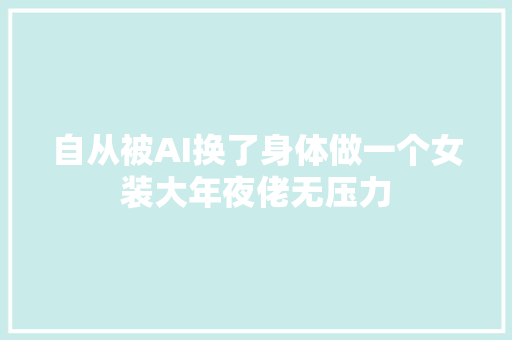 自从被AI换了身体做一个女装大年夜佬无压力