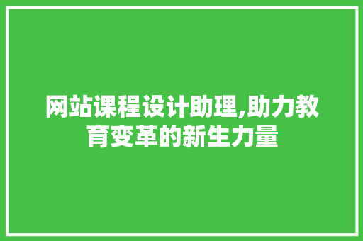 网站课程设计助理,助力教育变革的新生力量