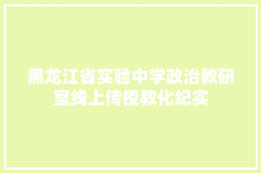 黑龙江省实验中学政治教研室线上传授教化纪实