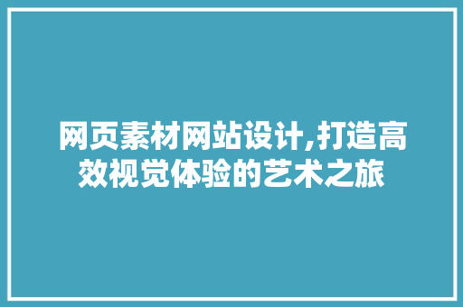 网页素材网站设计,打造高效视觉体验的艺术之旅