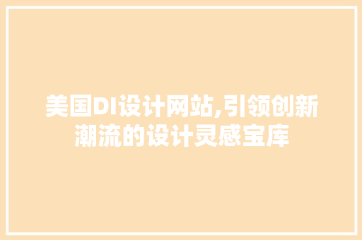 美国DI设计网站,引领创新潮流的设计灵感宝库
