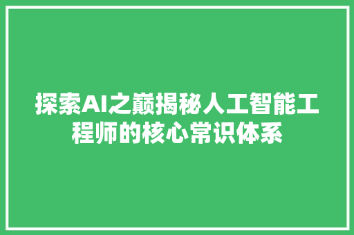 探索AI之巅揭秘人工智能工程师的核心常识体系 探索AI之巅揭秘人工智能工程师的核心常识体系