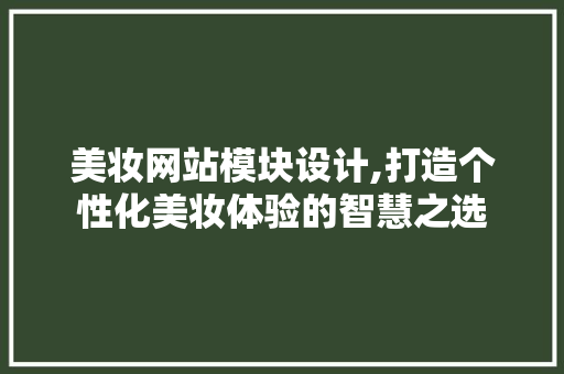 美妆网站模块设计,打造个性化美妆体验的智慧之选