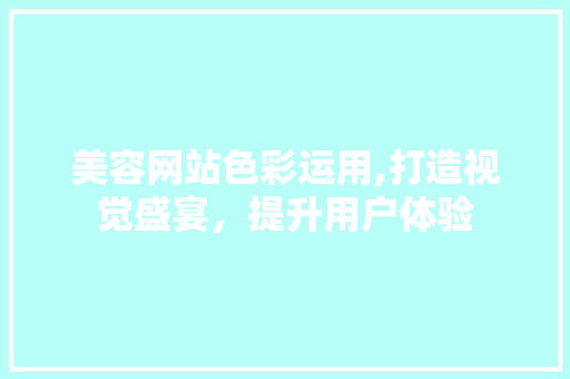 美容网站色彩运用,打造视觉盛宴，提升用户体验