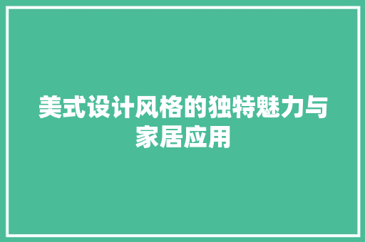 美式设计风格的独特魅力与家居应用