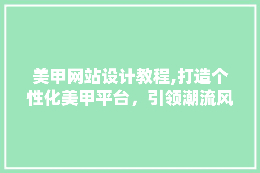美甲网站设计教程,打造个性化美甲平台，引领潮流风尚