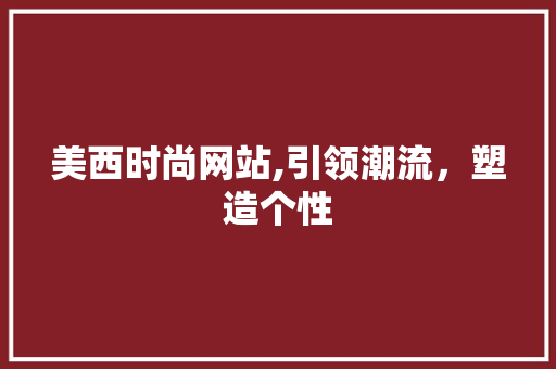 美西时尚网站,引领潮流，塑造个性
