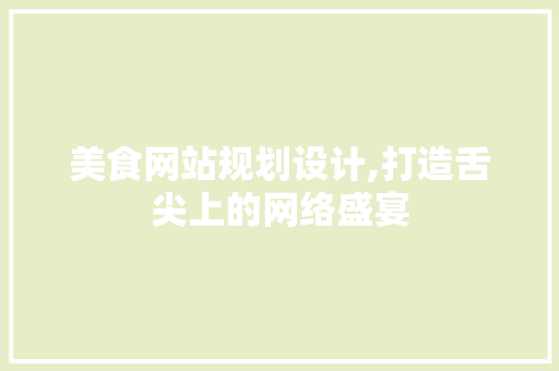 美食网站规划设计,打造舌尖上的网络盛宴