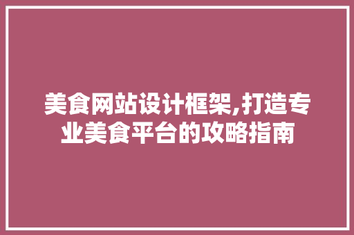美食网站设计框架,打造专业美食平台的攻略指南