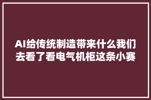 AI给传统制造带来什么我们去看了看电气机柜这条小赛道