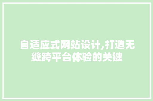 自适应式网站设计,打造无缝跨平台体验的关键