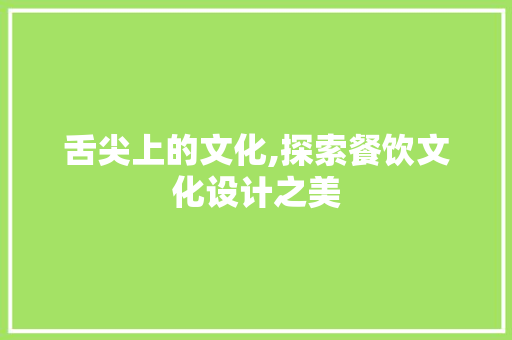 舌尖上的文化,探索餐饮文化设计之美
