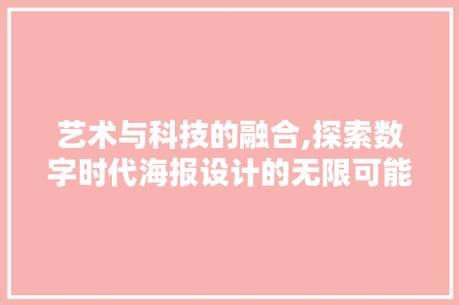 艺术与科技的融合,探索数字时代海报设计的无限可能