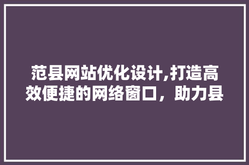范县网站优化设计,打造高效便捷的网络窗口，助力县域经济发展